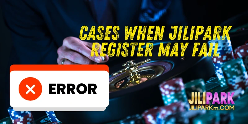 Cases When Jilipark Register May Fail